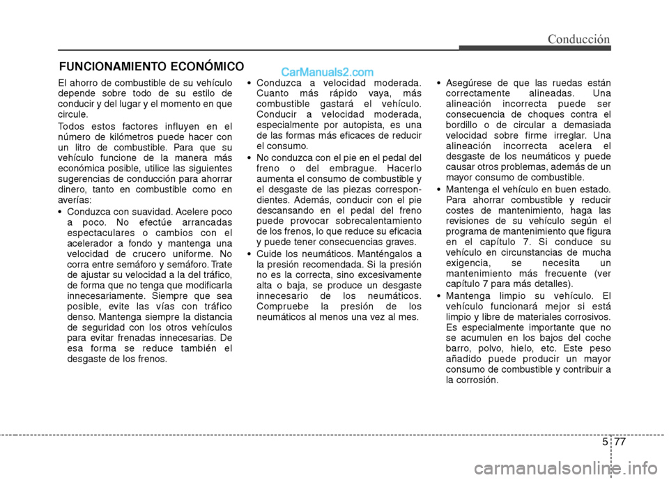 Hyundai Santa Fe 2013 Manual del propietario (in Spanish) 577
Conducción
FUNCIONAMIENTO ECONÓMICO
El ahorro de combustible de su vehículo depende sobre todo de su estilo deconducir y del lugar y el momento en que
circule.
Todos estos factores influyen en Hyundai Santa Fe 2013 Manual del propietario (in Spanish) 577
Conducción
FUNCIONAMIENTO ECONÓMICO
El ahorro de combustible de su vehículo depende sobre todo de su estilo deconducir y del lugar y el momento en que
circule.
Todos estos factores influyen en