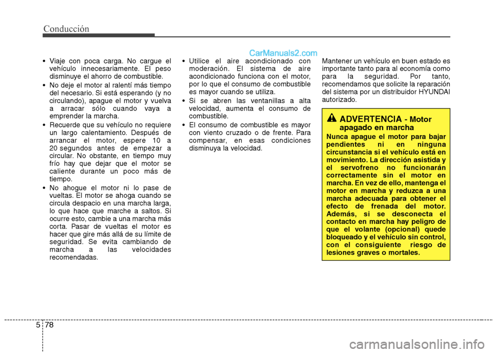 Hyundai Santa Fe 2013 Manual del propietario (in Spanish) Conducción
78
5
Viaje con poca carga. No cargue el
vehículo innecesariamente. El peso
disminuye el ahorro de combustible.
No deje el motor al ralentí más tiempo del necesario. Si está esperand Hyundai Santa Fe 2013 Manual del propietario (in Spanish) Conducción
78
5
Viaje con poca carga. No cargue el
vehículo innecesariamente. El peso
disminuye el ahorro de combustible.
No deje el motor al ralentí más tiempo del necesario. Si está esperand