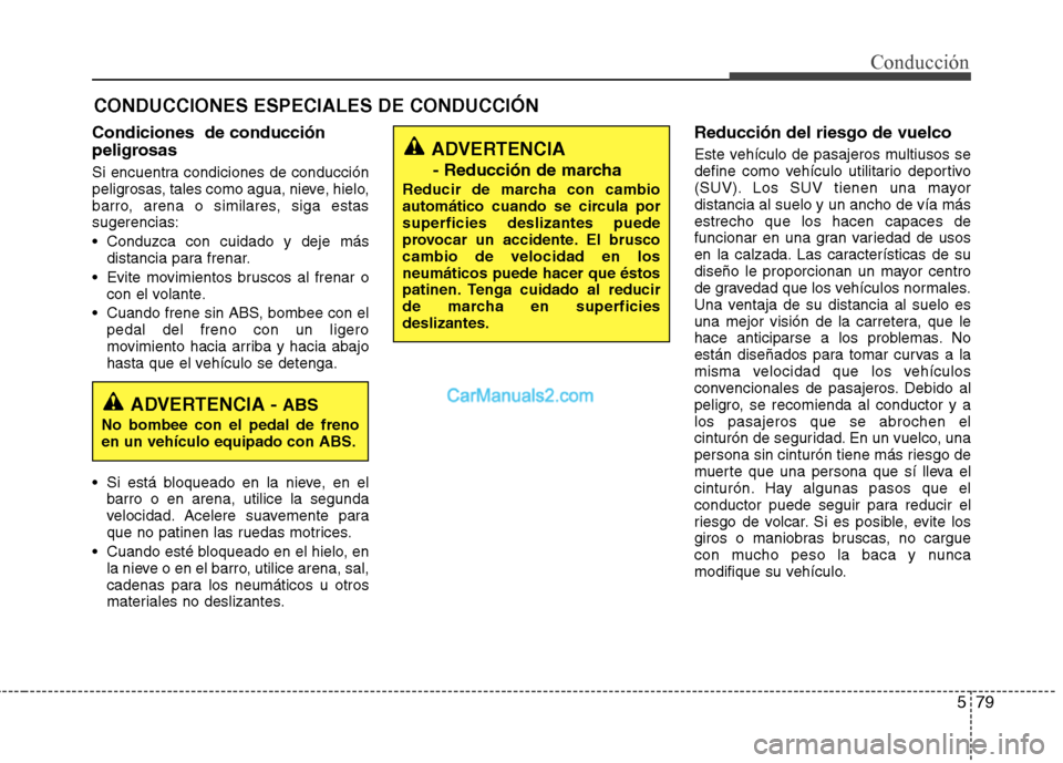 Hyundai Santa Fe 2013 Manual del propietario (in Spanish) 579
Conducción
CONDUCCIONES ESPECIALES DE CONDUCCIÓN
Condiciones de conducción
peligrosas
Si encuentra condiciones de conducción
peligrosas, tales como agua, nieve, hielo,
barro, arena o simi Hyundai Santa Fe 2013 Manual del propietario (in Spanish) 579
Conducción
CONDUCCIONES ESPECIALES DE CONDUCCIÓN
Condiciones de conducción
peligrosas
Si encuentra condiciones de conducción
peligrosas, tales como agua, nieve, hielo,
barro, arena o simi