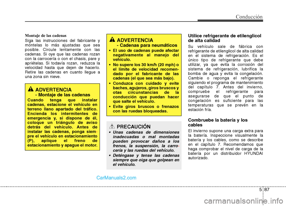 Hyundai Santa Fe 2013 Manual del propietario (in Spanish) 587
Conducción
Montaje de las cadenas
Siga las instrucciones del fabricante y móntelas lo más ajustadas que sea
posible. Circule lentamente con las
cadenas. Si oye que las cadenas rozan
con la car Hyundai Santa Fe 2013 Manual del propietario (in Spanish) 587
Conducción
Montaje de las cadenas
Siga las instrucciones del fabricante y móntelas lo más ajustadas que sea
posible. Circule lentamente con las
cadenas. Si oye que las cadenas rozan
con la car