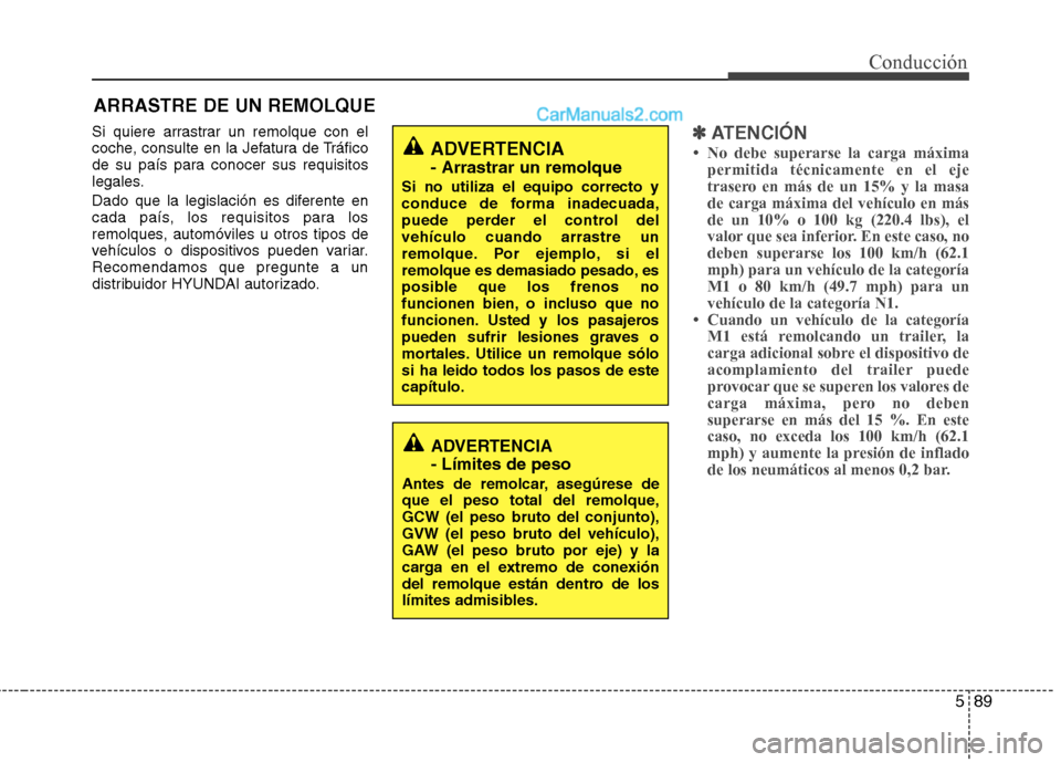 Hyundai Santa Fe 2013  Manual del propietario (in Spanish) 589
Conducción
Si quiere arrastrar un remolque con el 
coche, consulte en la Jefatura de Tráfico
de su país para conocer sus requisitos
legales. 
Dado que la legislación es diferente en 
cada paí