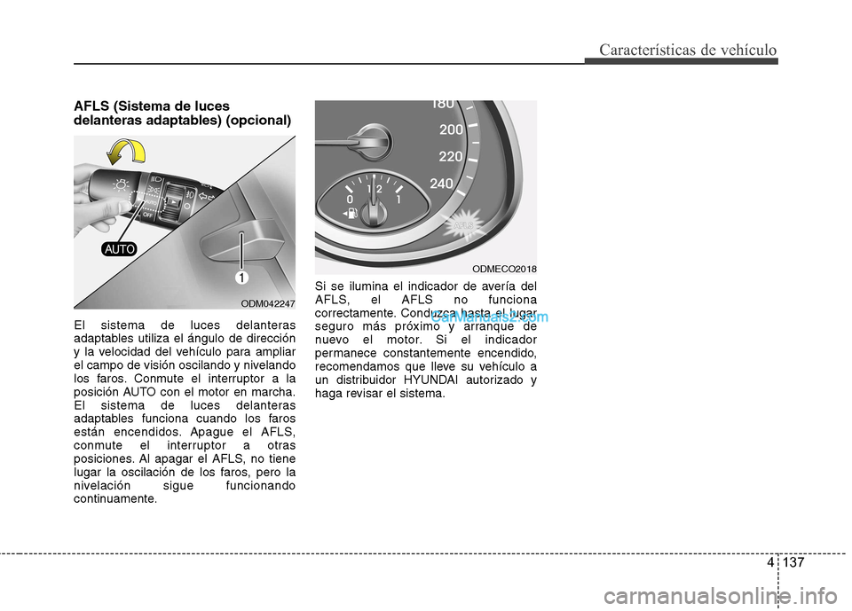 Hyundai Santa Fe 2013  Manual del propietario (in Spanish) 4 137
Características de vehículo
AFLS (Sistema de luces 
delanteras adaptables) (opcional) 
El sistema de luces delanteras 
adaptables utiliza el ángulo de dirección
y la velocidad del vehículo 