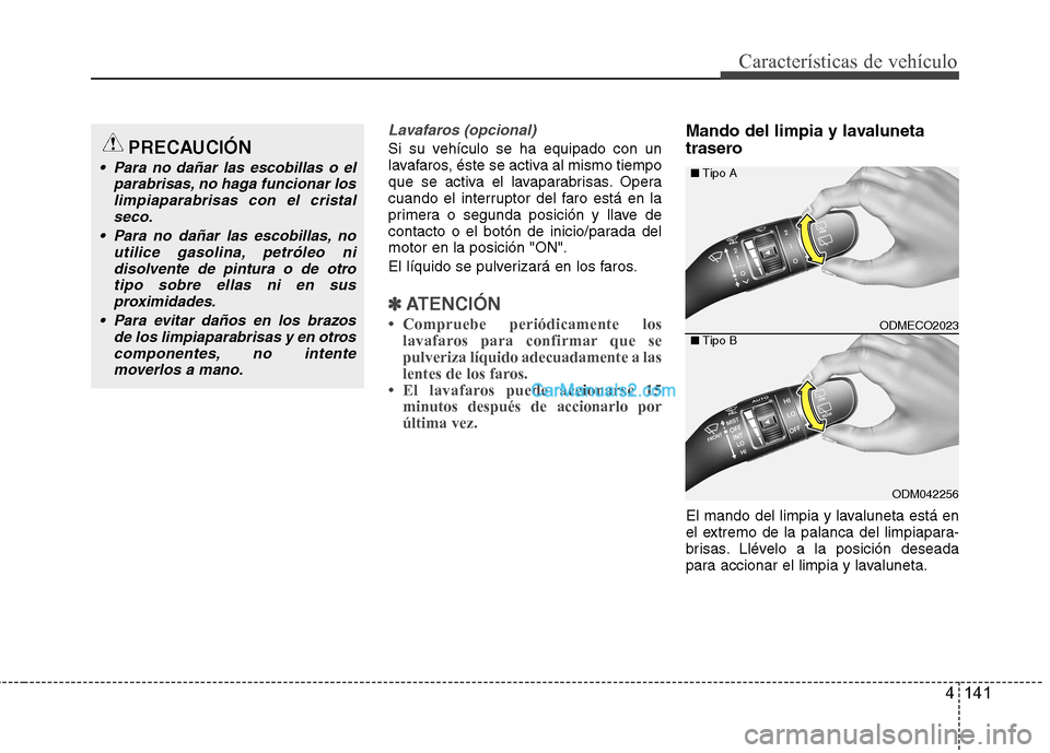 Hyundai Santa Fe 2013  Manual del propietario (in Spanish) 4 141
Características de vehículo
Lavafaros (opcional)
Si su vehículo se ha equipado con un 
lavafaros, éste se activa al mismo tiempo
que se activa el lavaparabrisas. Opera
cuando el interruptor 