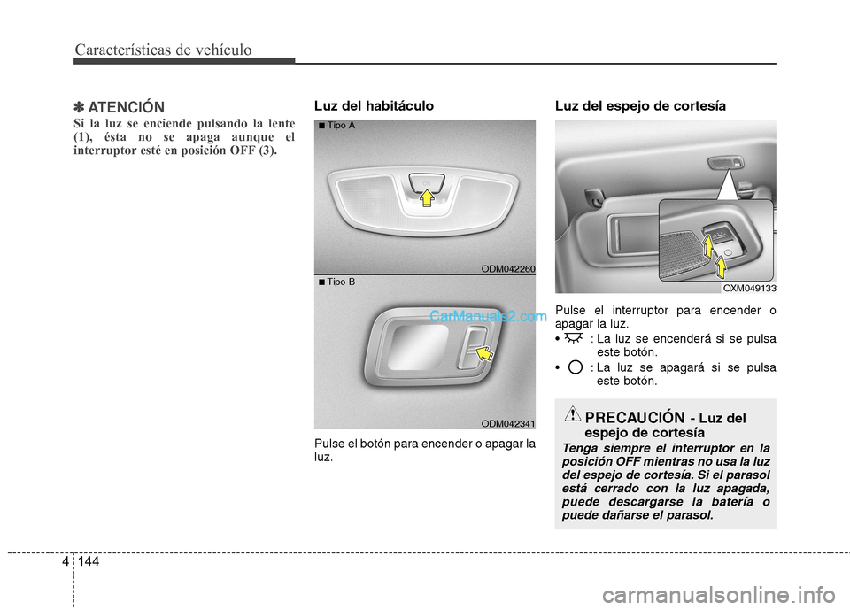 Hyundai Santa Fe 2013  Manual del propietario (in Spanish) Características de vehículo
144
4
✽✽
ATENCIÓN
Si la luz se enciende pulsando la lente (1), ésta no se apaga aunque el
interruptor esté en posición OFF (3).Luz del habitáculo  
Pulse el bot
