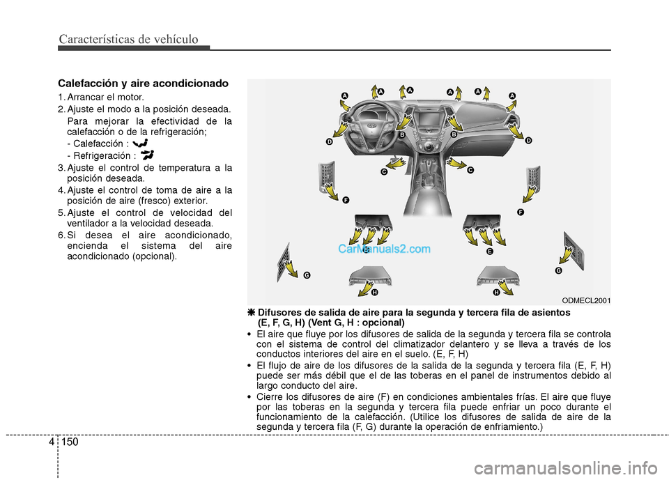 Hyundai Santa Fe 2013 Manual del propietario (in Spanish) Características de vehículo
150
4
Calefacción y aire acondicionado
1. Arrancar el motor.
2. Ajuste el modo a la posición deseada.
Para mejorar la efectividad de la
calefacción o de la refriger Hyundai Santa Fe 2013 Manual del propietario (in Spanish) Características de vehículo
150
4
Calefacción y aire acondicionado
1. Arrancar el motor.
2. Ajuste el modo a la posición deseada.
Para mejorar la efectividad de la
calefacción o de la refriger
