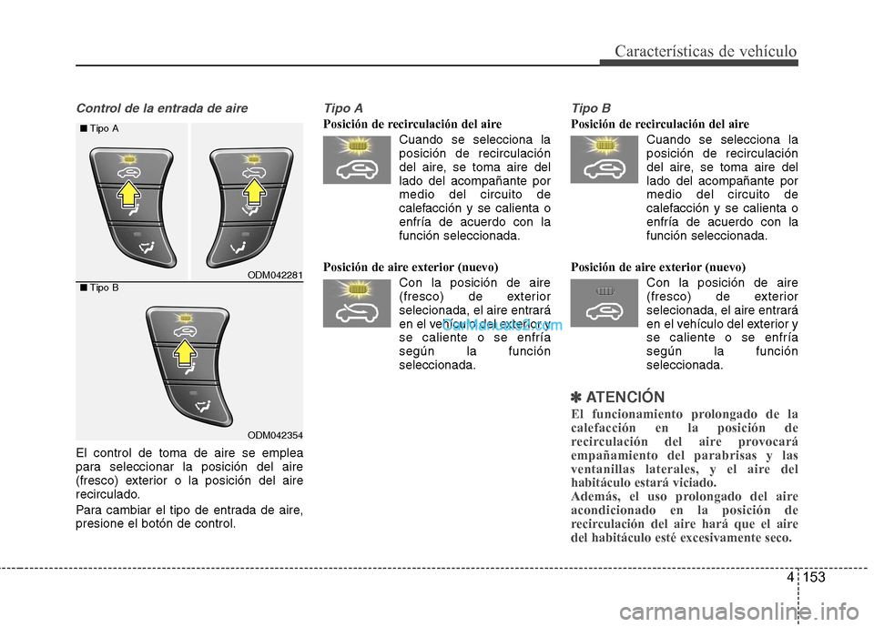 Hyundai Santa Fe 2013 Manual del propietario (in Spanish) 4 153
Características de vehículo
Control de la entrada de aire
El control de toma de aire se emplea
para seleccionar la posición del aire
(fresco) exterior o la posición del aire
recirculado.
P Hyundai Santa Fe 2013 Manual del propietario (in Spanish) 4 153
Características de vehículo
Control de la entrada de aire
El control de toma de aire se emplea
para seleccionar la posición del aire
(fresco) exterior o la posición del aire
recirculado.
P