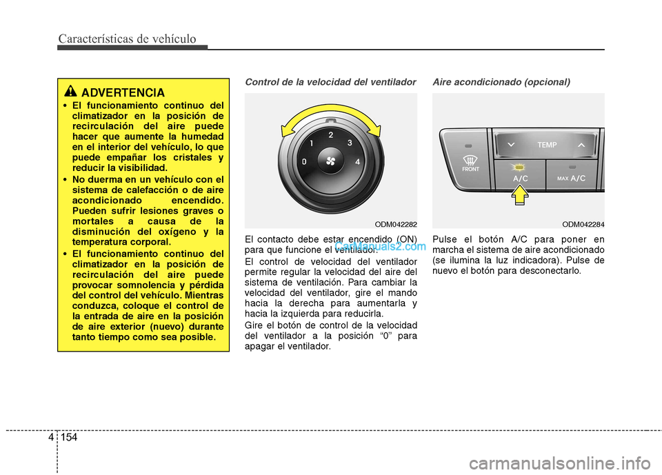 Hyundai Santa Fe 2013 Manual del propietario (in Spanish) Características de vehículo
154
4
Control de la velocidad del ventilador
El contacto debe estar encendido (ON)
para que funcione el ventilador.
El control de velocidad del ventilador
permite regu Hyundai Santa Fe 2013 Manual del propietario (in Spanish) Características de vehículo
154
4
Control de la velocidad del ventilador
El contacto debe estar encendido (ON)
para que funcione el ventilador.
El control de velocidad del ventilador
permite regu