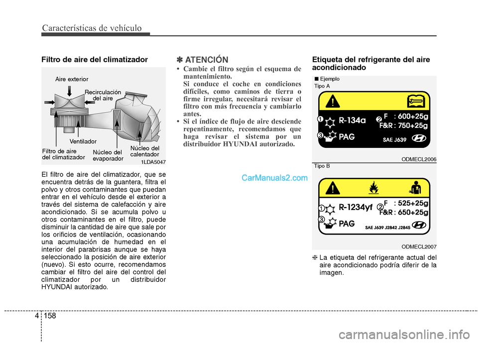 Hyundai Santa Fe 2013  Manual del propietario (in Spanish) Características de vehículo
158
4
Filtro de aire del climatizador  
El filtro de aire del climatizador, que se 
encuentra detrás de la guantera, filtra el
polvo y otros contaminantes que puedan
ent