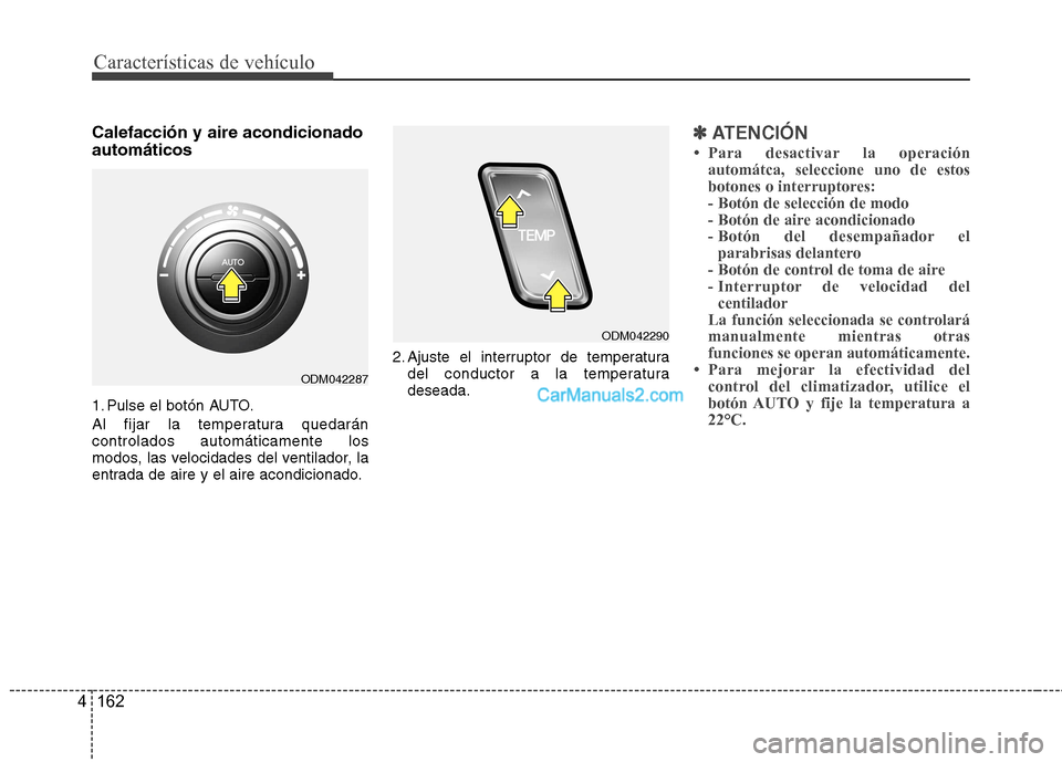 Hyundai Santa Fe 2013  Manual del propietario (in Spanish) Características de vehículo
162
4
Calefacción y aire acondicionado automáticos 
1. Pulse el botón AUTO. 
Al fijar la temperatura quedarán controlados automáticamente los
modos, las velocidades 