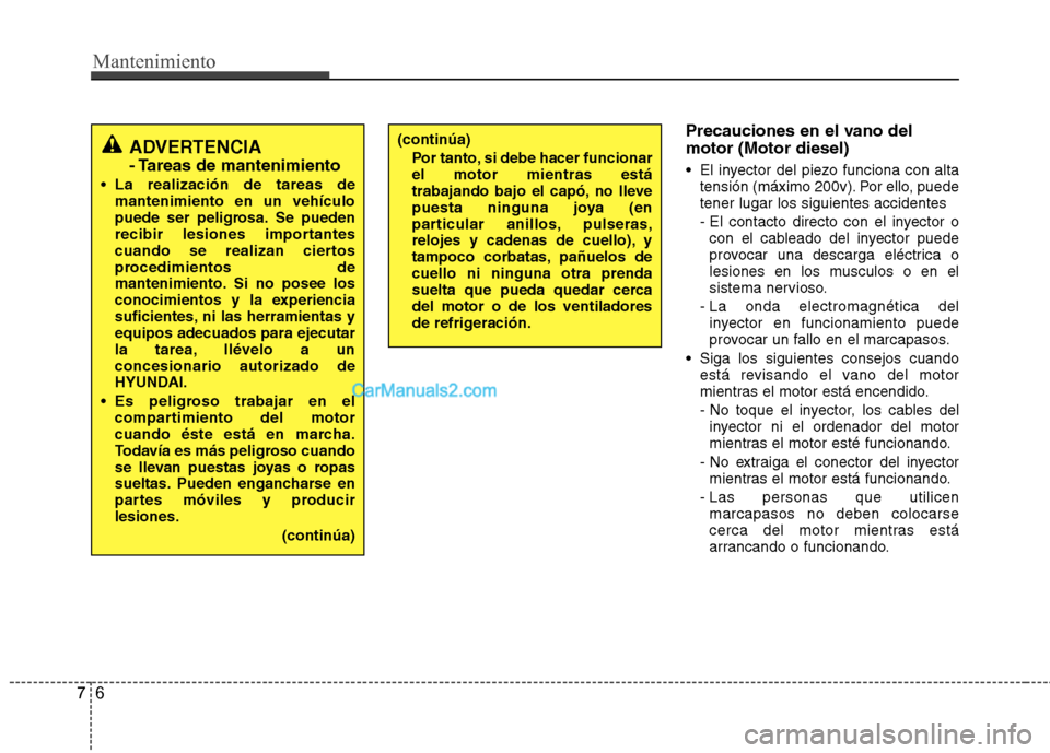 Hyundai Santa Fe 2013 Manual del propietario (in Spanish) Mantenimiento
6
7
Precauciones en el vano del motor (Motor diesel)
El inyector del piezo funciona con alta
tensión (máximo 200v). Por ello, puede tener lugar los siguientes accidentes
- El contac Hyundai Santa Fe 2013 Manual del propietario (in Spanish) Mantenimiento
6
7
Precauciones en el vano del motor (Motor diesel)
El inyector del piezo funciona con alta
tensión (máximo 200v). Por ello, puede tener lugar los siguientes accidentes
- El contac