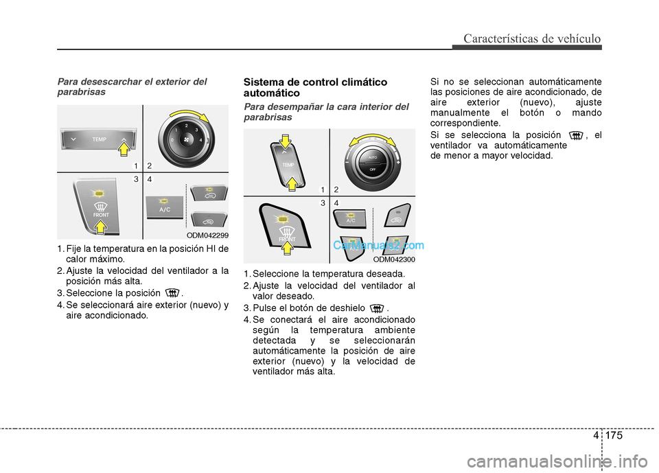 Hyundai Santa Fe 2013  Manual del propietario (in Spanish) 4 175
Características de vehículo
Para desescarchar el exterior delparabrisas
1. Fije la temperatura en la posición HI de calor máximo.
2. Ajuste la velocidad del ventilador a la posición más al