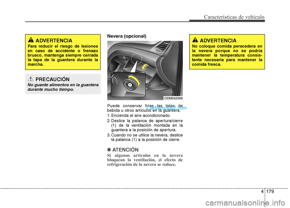 Hyundai Santa Fe 2013  Manual del propietario (in Spanish) 4 179
Características de vehículo
Nevera (opcional) 
Puede conservar frías las latas de 
bebida u otros artículos en la guantera. 
1. Encienda el aire acondicionado.
2. Deslice la palanca de apert