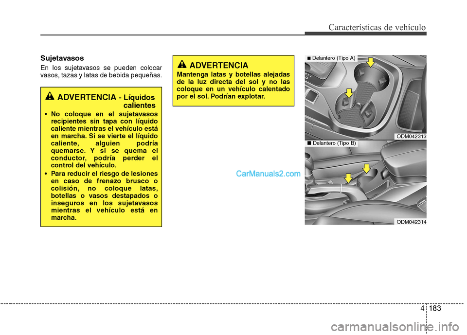 Hyundai Santa Fe 2013  Manual del propietario (in Spanish) 4 183
Características de vehículo
Sujetavasos 
En los sujetavasos se pueden colocar 
vasos, tazas y latas de bebida pequeñas.
ADVERTENCIA - Líquidos
calientes
 No coloque en el sujetavasos recipie