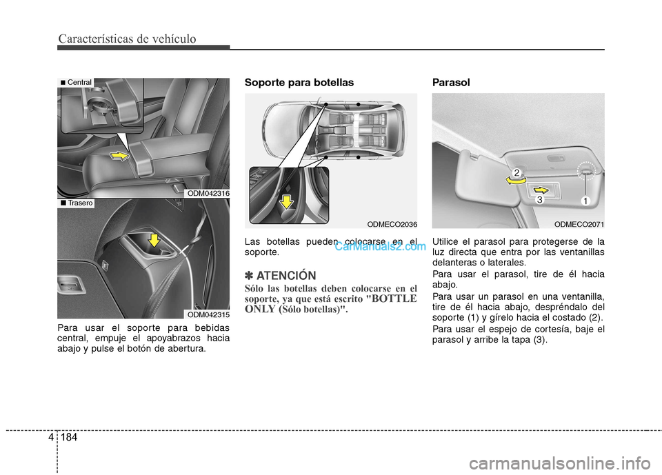 Hyundai Santa Fe 2013  Manual del propietario (in Spanish) Características de vehículo
184
4
Para usar el soporte para bebidas 
central, empuje el apoyabrazos hacia
abajo y pulse el botón de abertura. Soporte para botellas Las botellas pueden colocarse en 