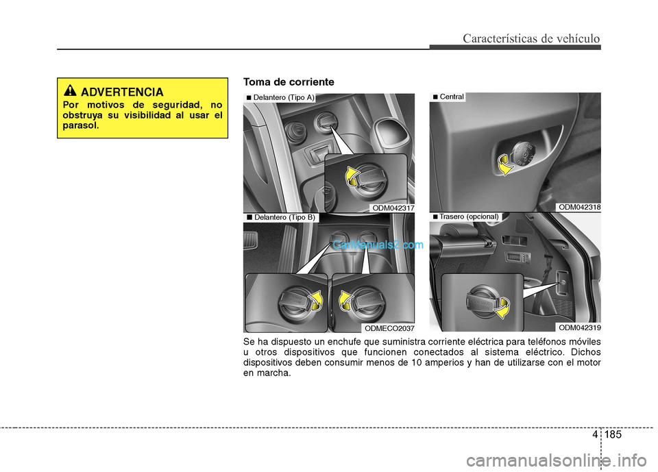 Hyundai Santa Fe 2013  Manual del propietario (in Spanish) 4 185
Características de vehículo
Toma de corriente
ADVERTENCIA
Por motivos de seguridad, no 
obstruya su visibilidad al usar elparasol.
ODM042317
ODMECO2037
■ Delantero (Tipo A)
■ Delantero (Ti