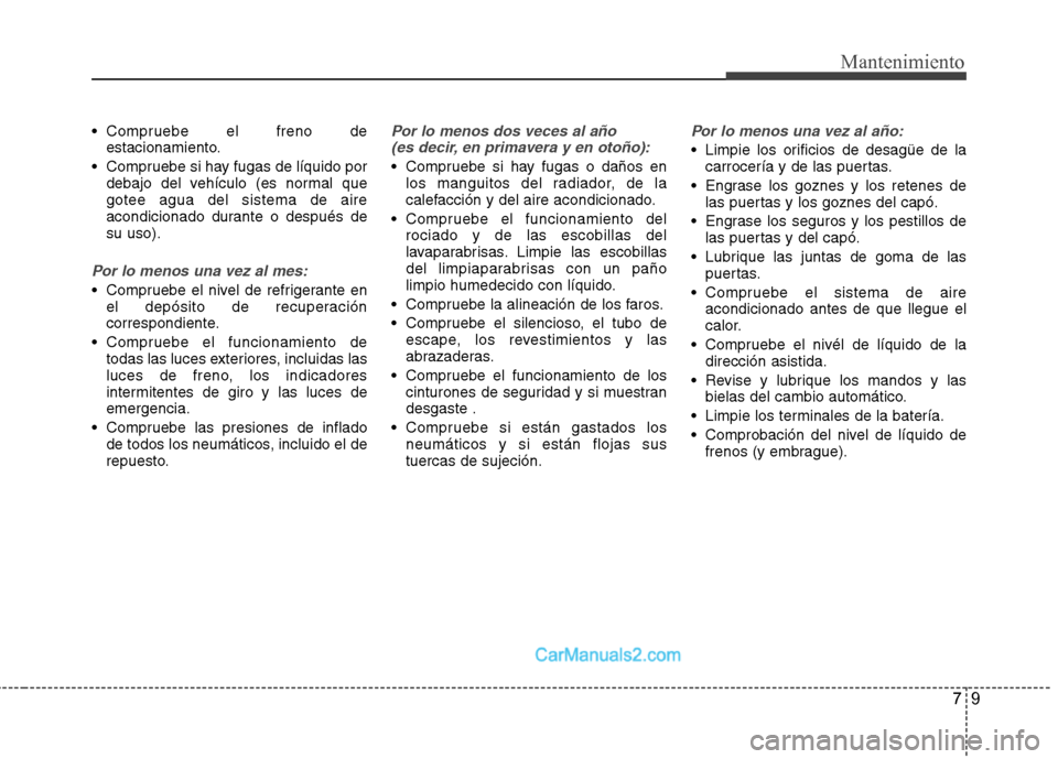 Hyundai Santa Fe 2013 Manual del propietario (in Spanish) 79
Mantenimiento
Compruebe el freno deestacionamiento.
Compruebe si hay fugas de líquido por debajo del vehículo (es normal que gotee agua del sistema de aire
acondicionado durante o después desu Hyundai Santa Fe 2013 Manual del propietario (in Spanish) 79
Mantenimiento
Compruebe el freno deestacionamiento.
Compruebe si hay fugas de líquido por debajo del vehículo (es normal que gotee agua del sistema de aire
acondicionado durante o después desu