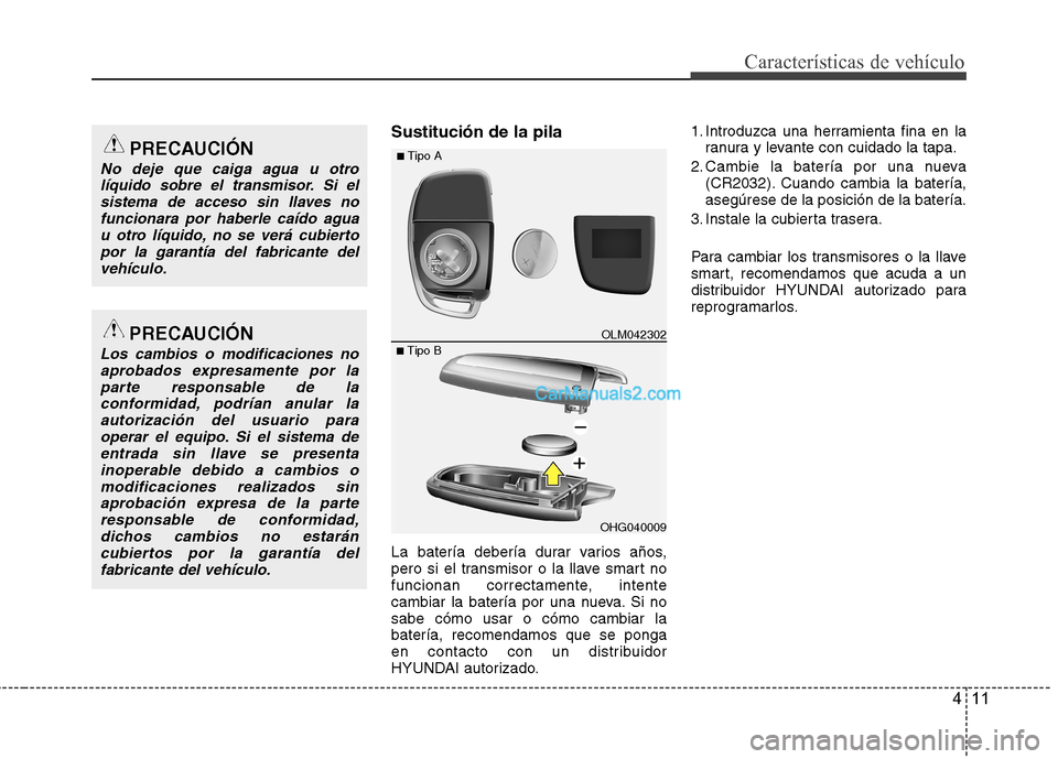 Hyundai Santa Fe 2013 Manual del propietario (in Spanish) 411
Características de vehículo
Sustitución de la pila
La batería debería durar varios años,
pero si el transmisor o la llave smart no
funcionan correctamente, intente
cambiar la batería por Hyundai Santa Fe 2013 Manual del propietario (in Spanish) 411
Características de vehículo
Sustitución de la pila
La batería debería durar varios años,
pero si el transmisor o la llave smart no
funcionan correctamente, intente
cambiar la batería por