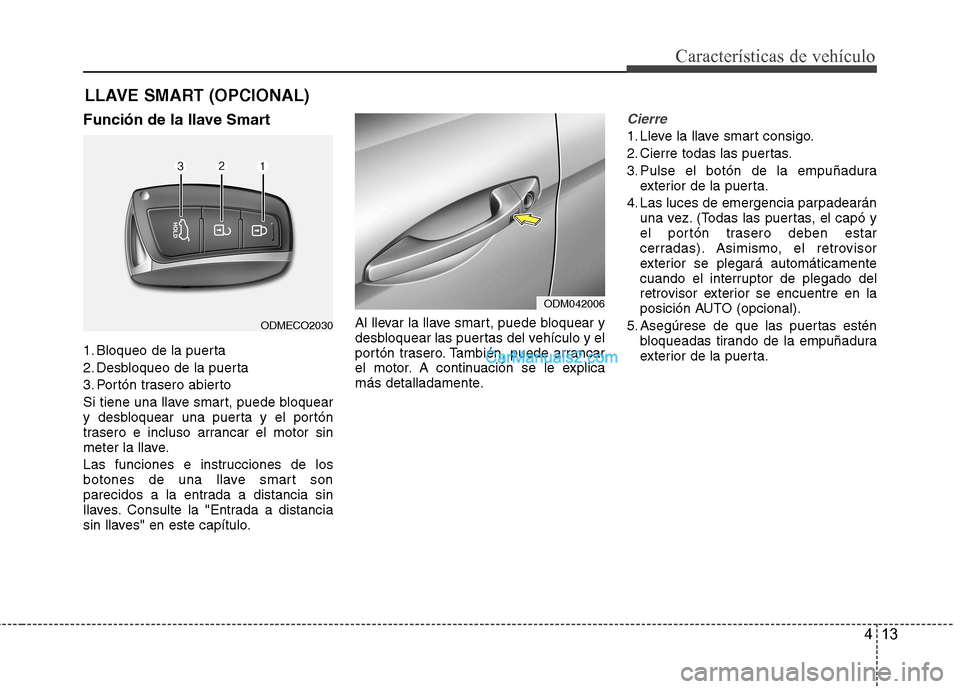 Hyundai Santa Fe 2013 Manual del propietario (in Spanish) 413
Características de vehículo
Función de la llave Smart
1. Bloqueo de la puerta
2. Desbloqueo de la puerta
3. Portón trasero abierto
Si tiene una llave smart, puede bloquear
y desbloquear una Hyundai Santa Fe 2013 Manual del propietario (in Spanish) 413
Características de vehículo
Función de la llave Smart
1. Bloqueo de la puerta
2. Desbloqueo de la puerta
3. Portón trasero abierto
Si tiene una llave smart, puede bloquear
y desbloquear una