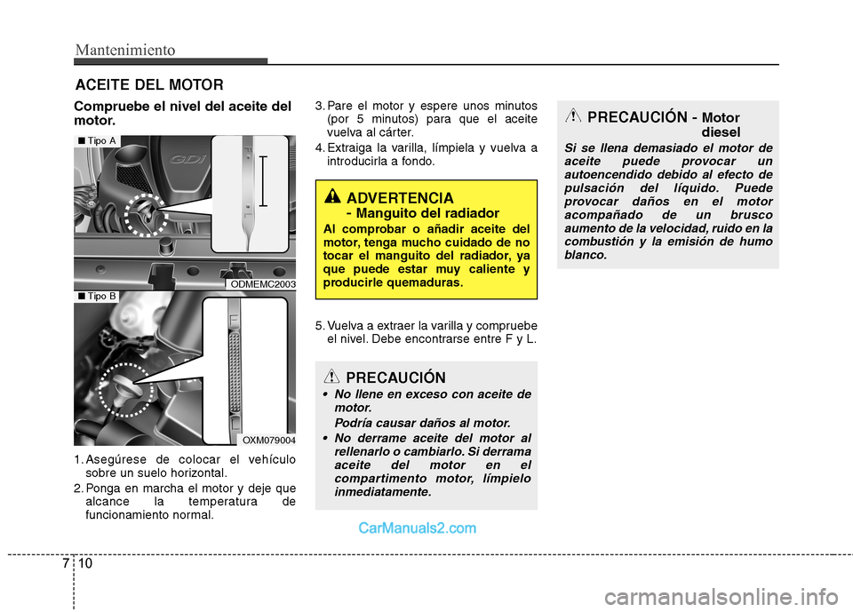 Hyundai Santa Fe 2013 Manual del propietario (in Spanish) Mantenimiento
10
7
ACEITE DEL MOTOR
Compruebe el nivel del aceite del
motor.
1. Asegúrese de colocar el vehículo sobre un suelo horizontal.
2. Ponga en marcha el motor y deje que alcance la temper Hyundai Santa Fe 2013 Manual del propietario (in Spanish) Mantenimiento
10
7
ACEITE DEL MOTOR
Compruebe el nivel del aceite del
motor.
1. Asegúrese de colocar el vehículo sobre un suelo horizontal.
2. Ponga en marcha el motor y deje que alcance la temper