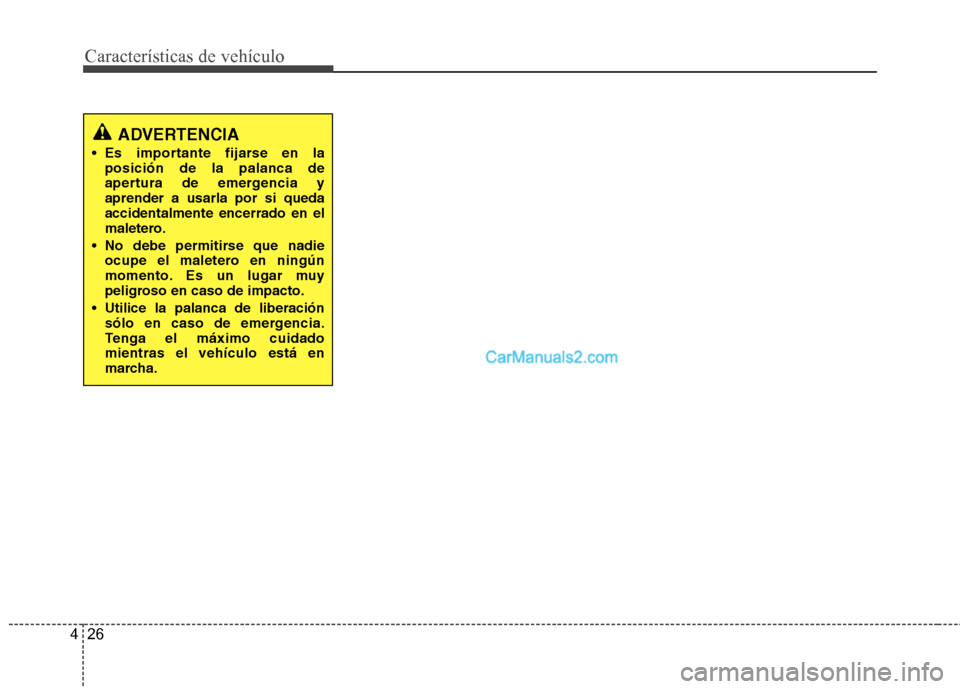 Hyundai Santa Fe 2013  Manual del propietario (in Spanish) Características de vehículo
26
4
ADVERTENCIA
 Es importante fijarse en la posición de la palanca de 
apertura de emergencia yaprender a usarla por si quedaaccidentalmente encerrado en el
maletero.

