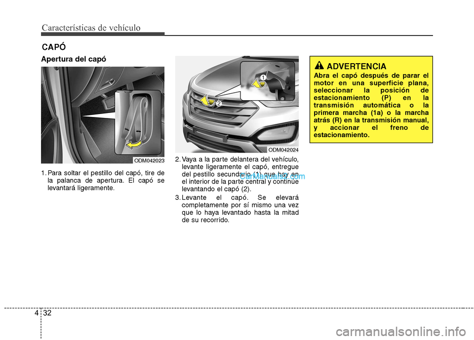 Hyundai Santa Fe 2013  Manual del propietario (in Spanish) Características de vehículo
32
4
Apertura del capó 
1. Para soltar el pestillo del capó, tire de
la palanca de apertura. El capó se 
levantará ligeramente. 2. Vaya a la parte delantera del vehí