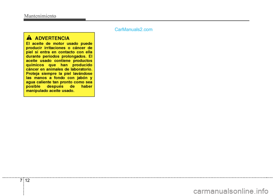 Hyundai Santa Fe 2013  Manual del propietario (in Spanish) Mantenimiento
12
7
ADVERTENCIA
El aceite de motor usado puede 
producir irritaciones o cáncer depiel si entra en contacto con ella
durante periodos prolongados. El
aceite usado contiene productos
qu