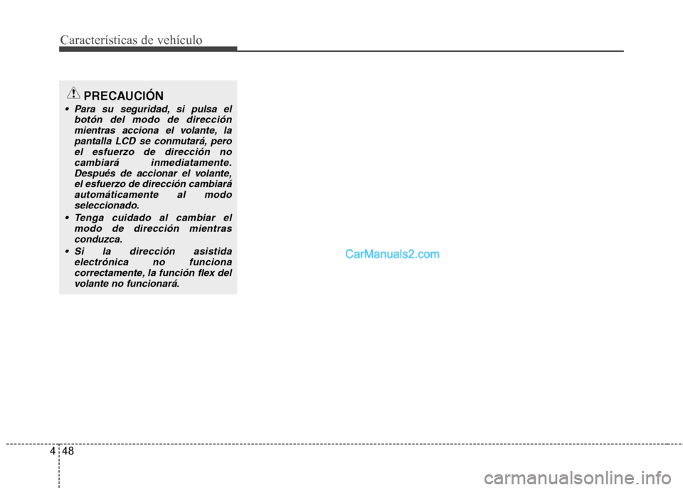 Hyundai Santa Fe 2013  Manual del propietario (in Spanish) Características de vehículo
48
4
PRECAUCIÓN
 Para su seguridad, si pulsa el
botón del modo de direcciónmientras acciona el volante, lapantalla LCD se conmutará, peroel esfuerzo de dirección no

