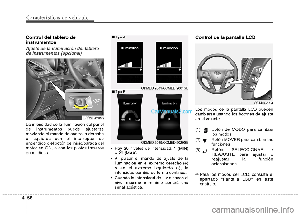 Hyundai Santa Fe 2013 Manual del propietario (in Spanish) Características de vehículo
58
4
Control del tablero de instrumentos
Ajuste de la iluminación del tablero
de instrumentos (opcional)
La intensidad de la iluminación del panel
de instrumentos pued Hyundai Santa Fe 2013 Manual del propietario (in Spanish) Características de vehículo
58
4
Control del tablero de instrumentos
Ajuste de la iluminación del tablero
de instrumentos (opcional)
La intensidad de la iluminación del panel
de instrumentos pued