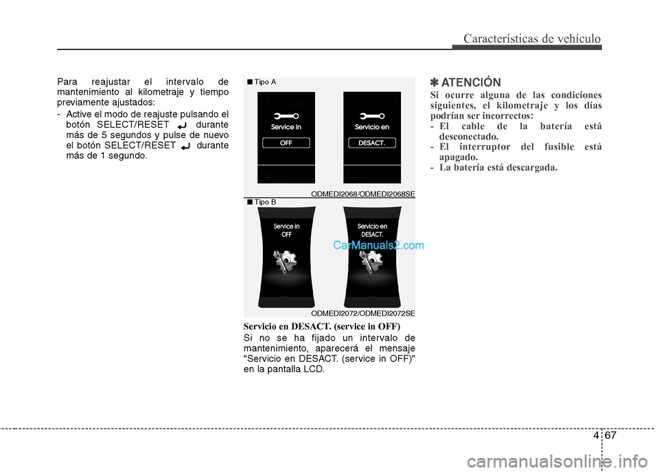 Hyundai Santa Fe 2013  Manual del propietario (in Spanish) 467
Características de vehículo
Para reajustar el intervalo de 
mantenimiento al kilometraje y tiempo
previamente ajustados: 
- Active el modo de reajuste pulsando elbotón SELECT/RESET  durante 
m