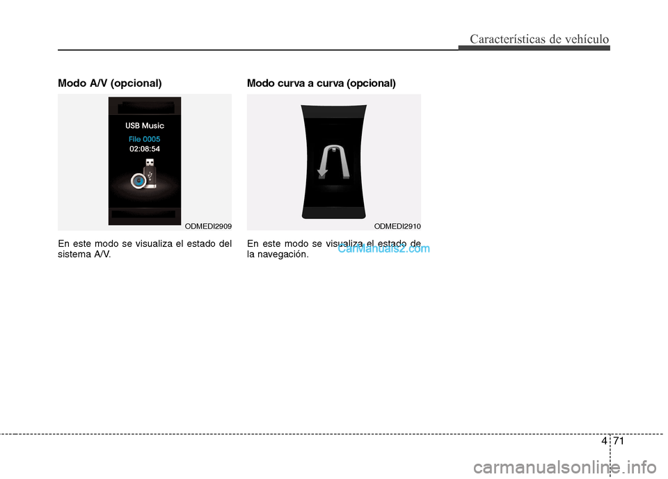 Hyundai Santa Fe 2013  Manual del propietario (in Spanish) 471
Características de vehículo
Modo A/V (opcional) En este modo se visualiza el estado del 
sistema A/V.Modo curva a curva (opcional) En este modo se visualiza el estado de 
la navegación.
ODMEDI2