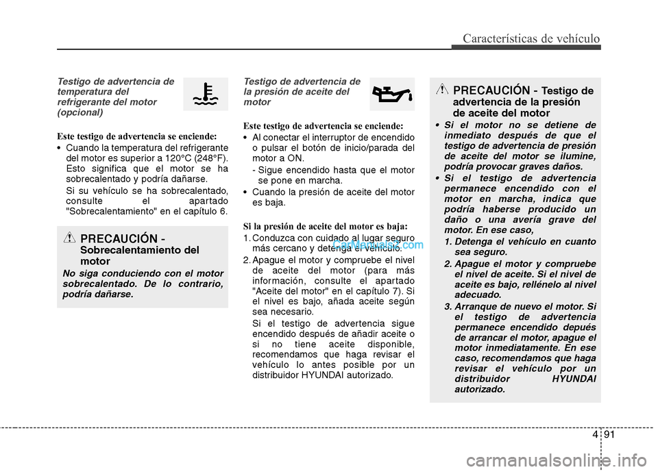 Hyundai Santa Fe 2013 Manual del propietario (in Spanish) 491
Características de vehículo
Testigo de advertencia detemperatura delrefrigerante del motor(opcional)
Este testigo de advertencia se enciende:
Cuando la temperatura del refrigerante del motor e Hyundai Santa Fe 2013 Manual del propietario (in Spanish) 491
Características de vehículo
Testigo de advertencia detemperatura delrefrigerante del motor(opcional)
Este testigo de advertencia se enciende:
Cuando la temperatura del refrigerante del motor e