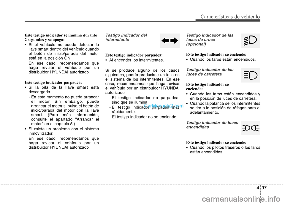 Hyundai Santa Fe 2013 Manual del propietario (in Spanish) 497
Características de vehículo
Este testigo indicador se ilumina durante 2 segundos y se apaga:
Si el vehículo no puede detectar lallave smart dentro del vehículo cuando
el botón de inicio/pa Hyundai Santa Fe 2013 Manual del propietario (in Spanish) 497
Características de vehículo
Este testigo indicador se ilumina durante 2 segundos y se apaga:
Si el vehículo no puede detectar lallave smart dentro del vehículo cuando
el botón de inicio/pa