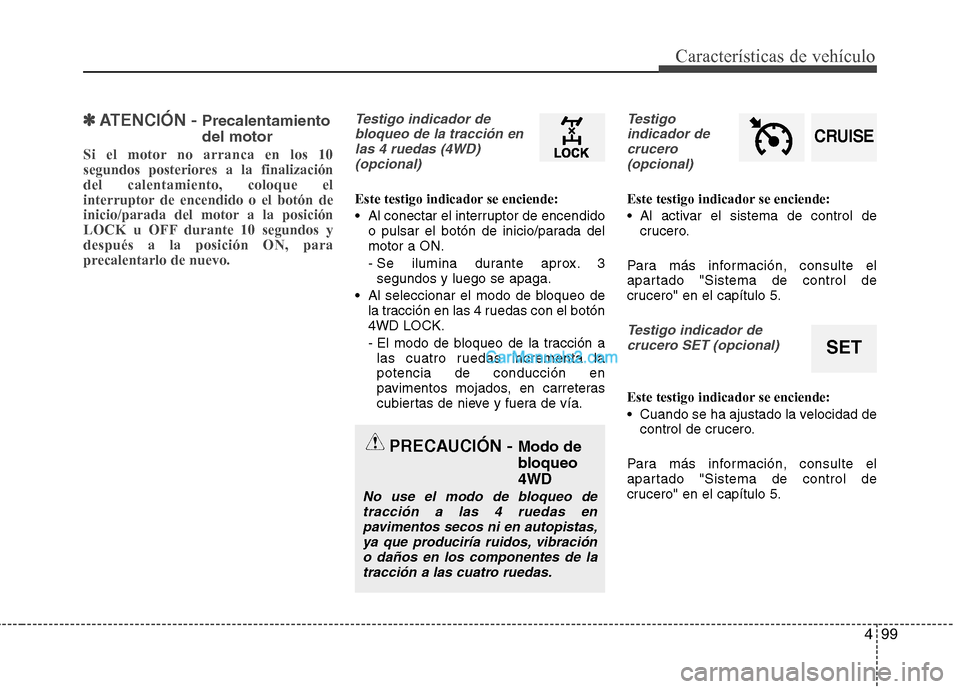 Hyundai Santa Fe 2013 Manual del propietario (in Spanish) 499
Características de vehículo
✽✽ATENCIÓN - Precalentamiento del motor
Si el motor no arranca en los 10
segundos posteriores a la finalizacióndel calentamiento, coloque el
interruptor de en Hyundai Santa Fe 2013 Manual del propietario (in Spanish) 499
Características de vehículo
✽✽ATENCIÓN - Precalentamiento del motor
Si el motor no arranca en los 10
segundos posteriores a la finalizacióndel calentamiento, coloque el
interruptor de en