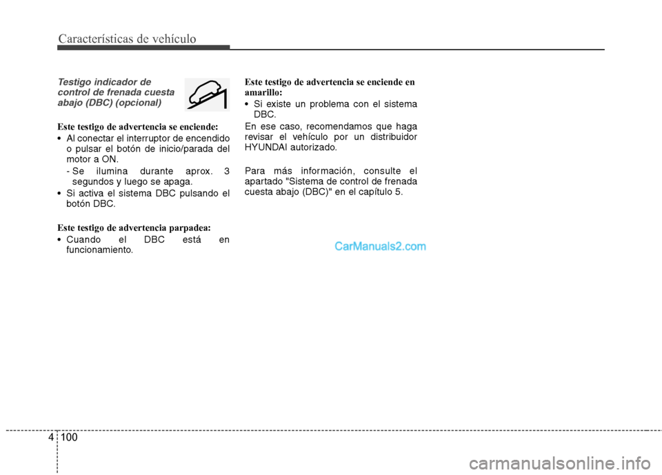 Hyundai Santa Fe 2013  Manual del propietario (in Spanish) Características de vehículo
100
4
Testigo indicador de
control de frenada cuestaabajo (DBC) (opcional)
Este testigo de advertencia se enciende: 
 Al conectar el interruptor de encendido o pulsar el 