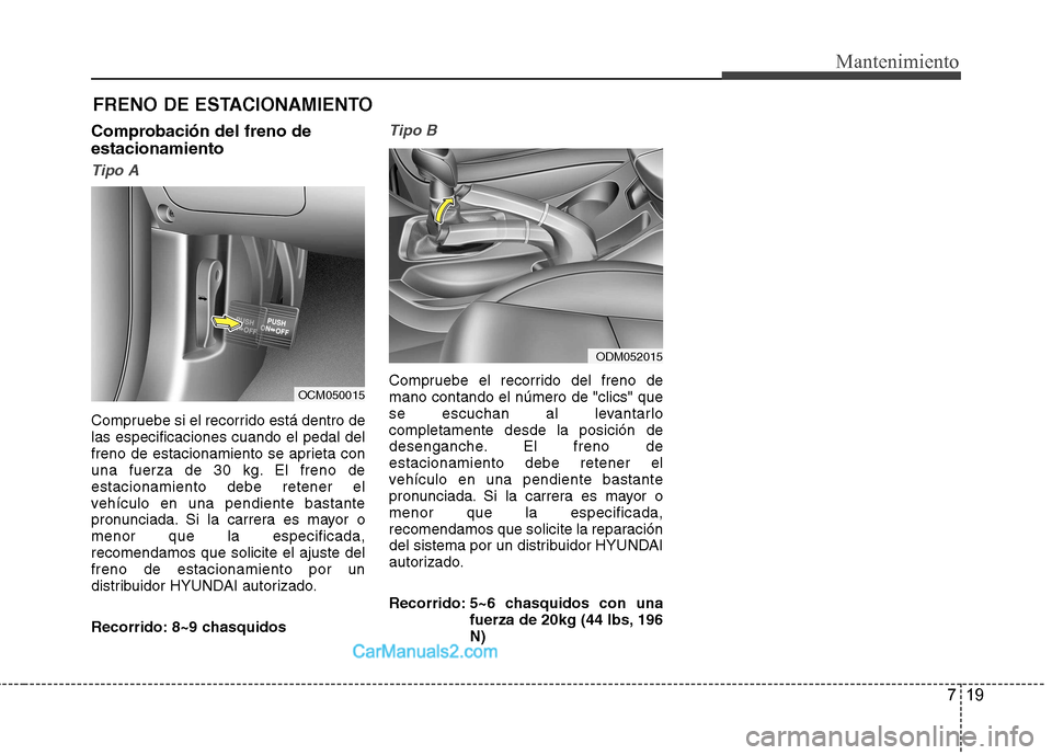Hyundai Santa Fe 2013  Manual del propietario (in Spanish) 719
Mantenimiento
FRENO DE ESTACIONAMIENTO
Comprobación del freno de estacionamiento
Tipo A
Compruebe si el recorrido está dentro de las especificaciones cuando el pedal del
freno de estacionamiento