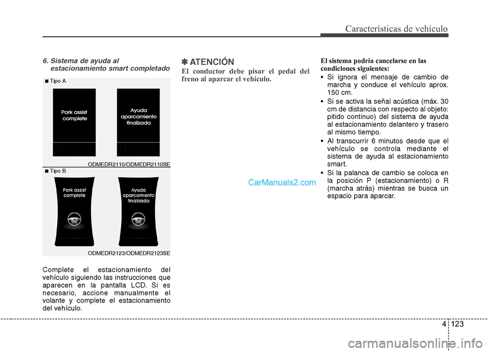 Hyundai Santa Fe 2013  Manual del propietario (in Spanish) 4 123
Características de vehículo
6. Sistema de ayuda alestacionamiento smart completado
Complete el estacionamiento del 
vehículo siguiendo las instrucciones que
aparecen en la pantalla LCD. Si es