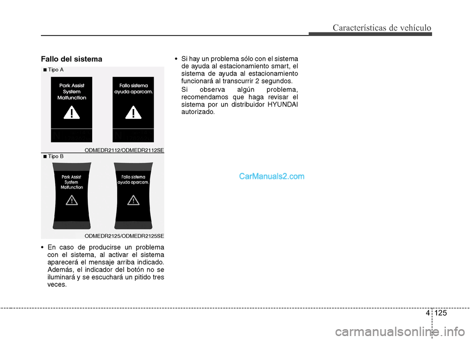 Hyundai Santa Fe 2013  Manual del propietario (in Spanish) 4 125
Características de vehículo
Fallo del sistema 
 En caso de producirse un problemacon el sistema, al activar el sistema 
aparecerá el mensaje arriba indicado.
Además, el indicador del botón 