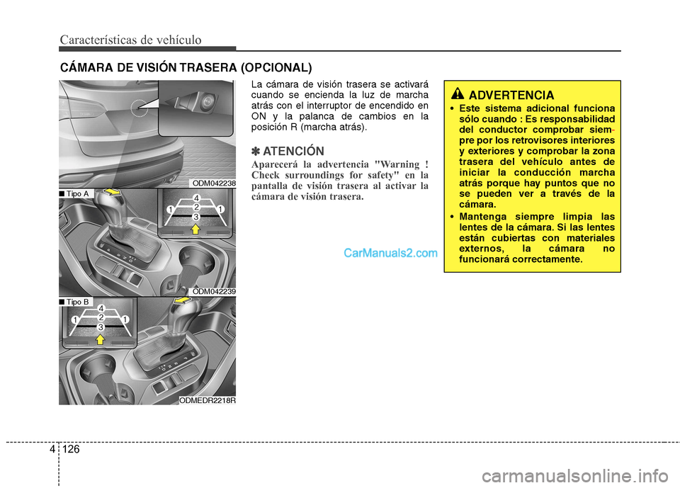 Hyundai Santa Fe 2013  Manual del propietario (in Spanish) Características de vehículo
126
4
La cámara de visión trasera se activará cuando se encienda la luz de marcha
atrás con el interruptor de encendido enON y la palanca de cambios en laposición R 