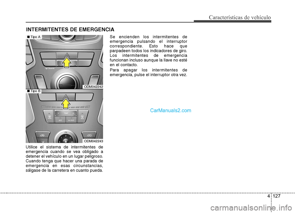 Hyundai Santa Fe 2013  Manual del propietario (in Spanish) 4 127
Características de vehículo
Utilice el sistema de intermitentes de 
emergencia cuando se vea obligado a
detener el vehículo en un lugar peligroso.
Cuando tenga que hacer una parada de
emergen