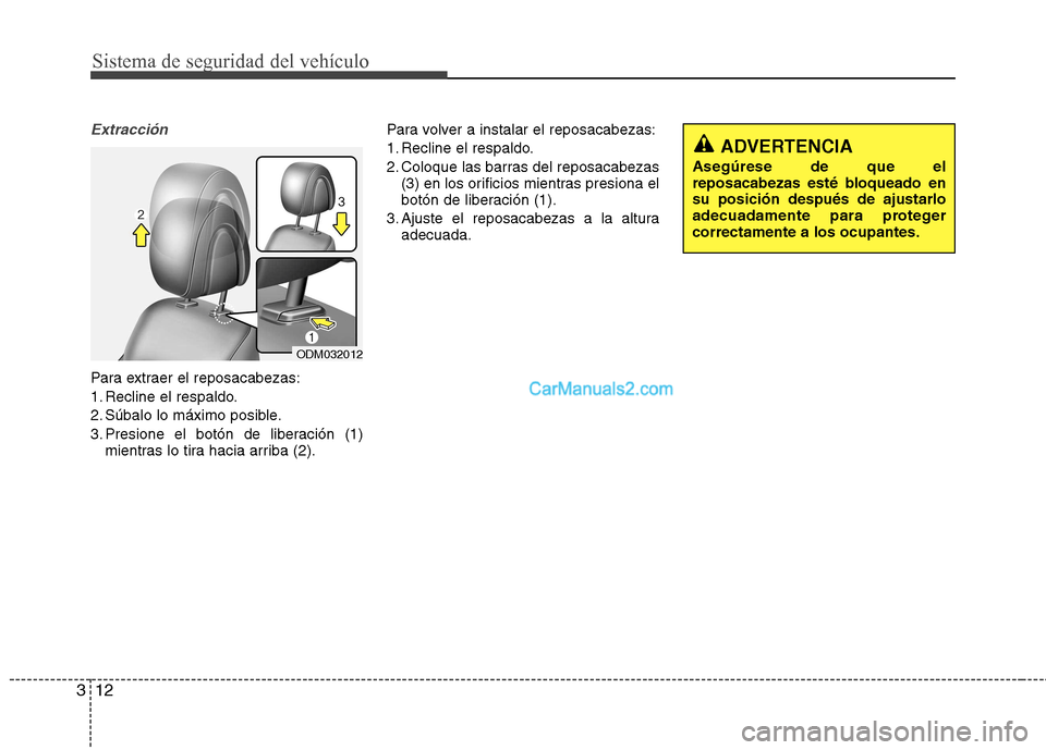 Hyundai Santa Fe 2013  Manual del propietario (in Spanish) Sistema de seguridad del vehículo
12
3
Extracción
Para extraer el reposacabezas: 
1. Recline el respaldo.
2. Súbalo lo máximo posible.
3. Presione el botón de liberación (1)
mientras lo tira hac
