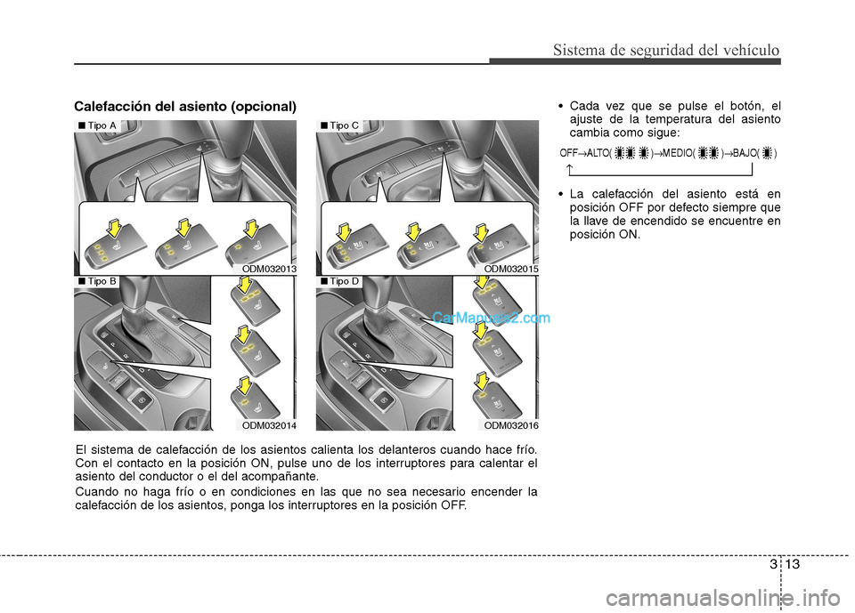 Hyundai Santa Fe 2013  Manual del propietario (in Spanish) 313
Sistema de seguridad del vehículo
Calefacción del asiento (opcional) Cada vez que se pulse el botón, el
ajuste de la temperatura del asiento cambia como sigue:
 La calefacción del asiento est