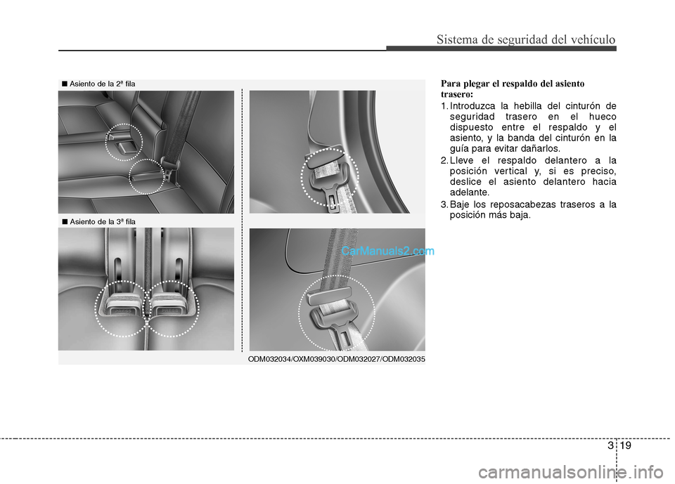 Hyundai Santa Fe 2013  Manual del propietario (in Spanish) 319
Sistema de seguridad del vehículo
Para plegar el respaldo del asiento 
trasero: 
1. Introduzca la hebilla del cinturón deseguridad trasero en el hueco dispuesto entre el respaldo y el
asiento, y