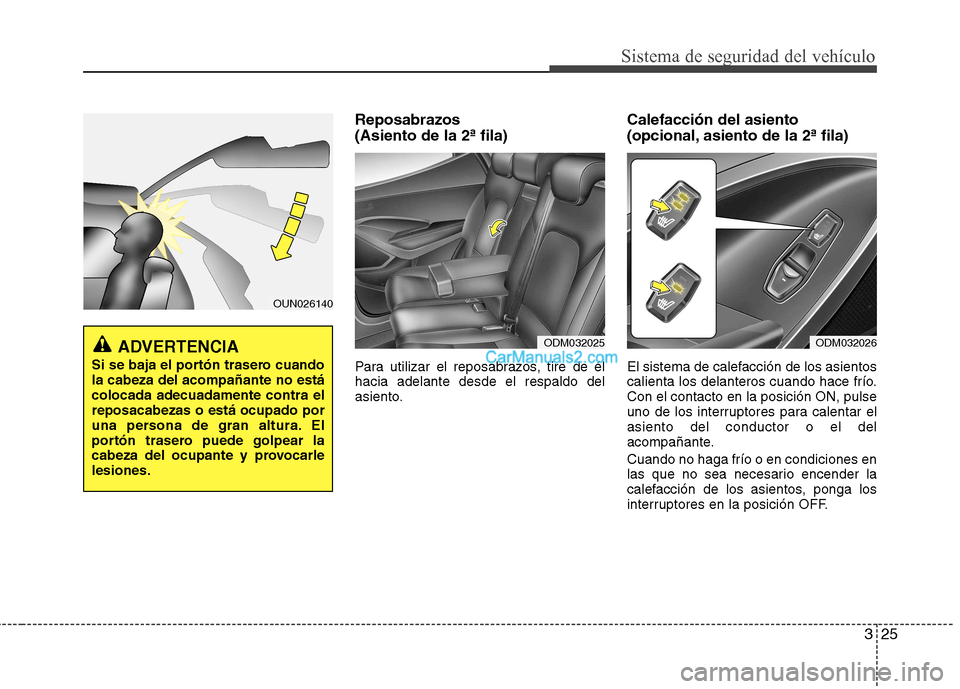Hyundai Santa Fe 2013  Manual del propietario (in Spanish) 325
Sistema de seguridad del vehículo
Reposabrazos  (Asiento de la 2ª fila) 
Para utilizar el reposabrazos, tire de él hacia adelante desde el respaldo del
asiento.Calefacción del asiento  
(opcio