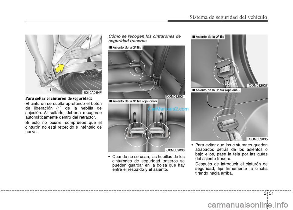 Hyundai Santa Fe 2013  Manual del propietario (in Spanish) 331
Sistema de seguridad del vehículo
Para soltar el cinturón de seguridad: El cinturón se suelta apretando el botón 
de liberación (1) de la hebilla de
sujeción. Al soltarlo, debería recogerse