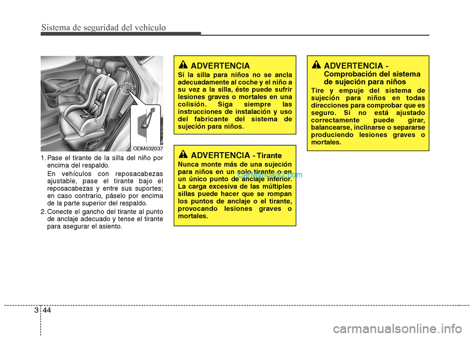 Hyundai Santa Fe 2013 Manual del propietario (in Spanish) Sistema de seguridad del vehículo
44
3
1. Pase el tirante de la silla del niño por
encima del respaldo.
En vehículos con reposacabezas
ajustable, pase el tirante bajo el
reposacabezas y entre sus Hyundai Santa Fe 2013 Manual del propietario (in Spanish) Sistema de seguridad del vehículo
44
3
1. Pase el tirante de la silla del niño por
encima del respaldo.
En vehículos con reposacabezas
ajustable, pase el tirante bajo el
reposacabezas y entre sus