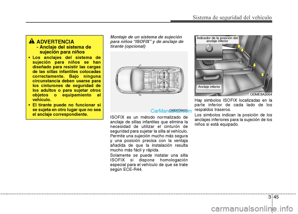 Hyundai Santa Fe 2013 Manual del propietario (in Spanish) 345
Sistema de seguridad del vehículo
Montaje de un sistema de sujeciónpara niños “ISOFIX” y de anclaje detirante (opcional)
ISOFIX es un método normalizado de
anclaje de sillas infantiles qu Hyundai Santa Fe 2013 Manual del propietario (in Spanish) 345
Sistema de seguridad del vehículo
Montaje de un sistema de sujeciónpara niños “ISOFIX” y de anclaje detirante (opcional)
ISOFIX es un método normalizado de
anclaje de sillas infantiles qu
