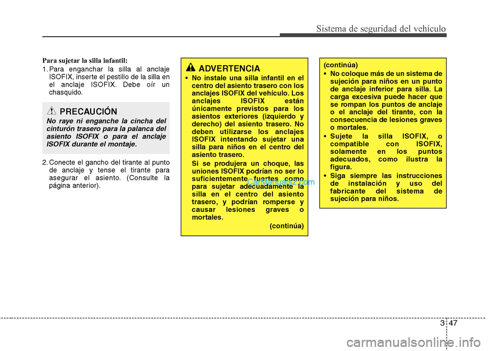 Hyundai Santa Fe 2013 Manual del propietario (in Spanish) 347
Sistema de seguridad del vehículo
Para sujetar la silla infantil:
1. Para enganchar la silla al anclajeISOFIX, inserte el pestillo de la silla en
el anclaje ISOFIX. Debe oír un
chasquido.
2. C Hyundai Santa Fe 2013 Manual del propietario (in Spanish) 347
Sistema de seguridad del vehículo
Para sujetar la silla infantil:
1. Para enganchar la silla al anclajeISOFIX, inserte el pestillo de la silla en
el anclaje ISOFIX. Debe oír un
chasquido.
2. C