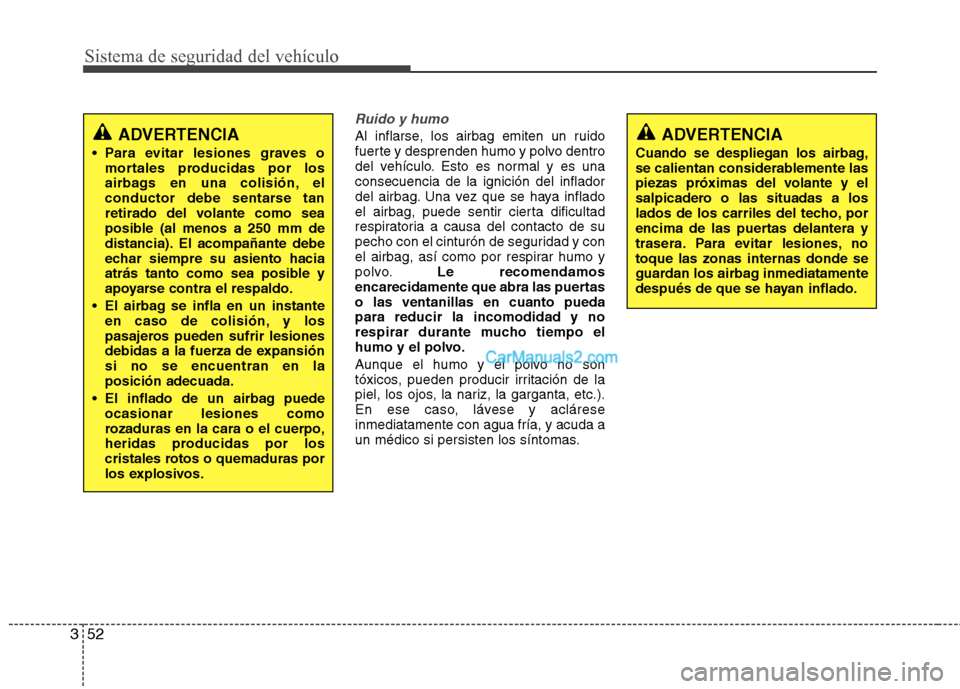 Hyundai Santa Fe 2013 Manual del propietario (in Spanish) Sistema de seguridad del vehículo
52
3
Ruido y humo
Al inflarse, los airbag emiten un ruido
fuerte y desprenden humo y polvo dentro
del vehículo. Esto es normal y es unaconsecuencia de la ignición Hyundai Santa Fe 2013 Manual del propietario (in Spanish) Sistema de seguridad del vehículo
52
3
Ruido y humo
Al inflarse, los airbag emiten un ruido
fuerte y desprenden humo y polvo dentro
del vehículo. Esto es normal y es unaconsecuencia de la ignición