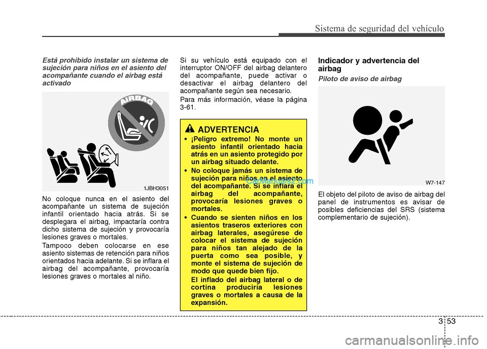 Hyundai Santa Fe 2013 Manual del propietario (in Spanish) 353
Sistema de seguridad del vehículo
Está prohibido instalar un sistema desujeción para niños en el asiento delacompañante cuando el airbag estáactivado
No coloque nunca en el asiento del acomp Hyundai Santa Fe 2013 Manual del propietario (in Spanish) 353
Sistema de seguridad del vehículo
Está prohibido instalar un sistema desujeción para niños en el asiento delacompañante cuando el airbag estáactivado
No coloque nunca en el asiento del acomp