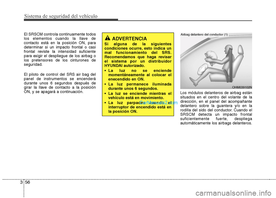 Hyundai Santa Fe 2013 Manual del propietario (in Spanish) Sistema de seguridad del vehículo
56
3
El SRSCM controla continuamente todos
los elementos cuando la llave de
contacto está en la posición ON, para
determinar si un impacto frontal o casi
frontal Hyundai Santa Fe 2013 Manual del propietario (in Spanish) Sistema de seguridad del vehículo
56
3
El SRSCM controla continuamente todos
los elementos cuando la llave de
contacto está en la posición ON, para
determinar si un impacto frontal o casi
frontal